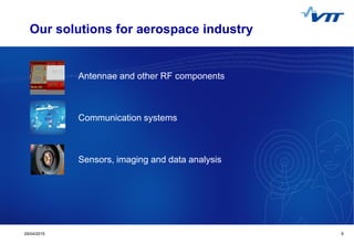 529/04/2015 5
Our solutions for aerospace industry
Antennae and other RF components
Communication systems
Sensors, imaging and data analysis
 