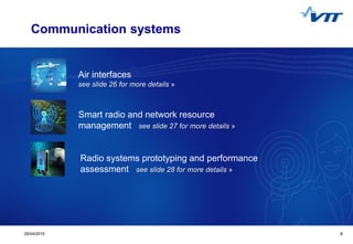 Click to edit Master title style
 Click to edit Master text styles
 Second level
 Third level
 Fourth level
 Fifth level
829/04/2015 8
Communication systems
Air interfaces
see slide 26 for more details »
Smart radio and network resource
management see slide 27 for more details »
Radio systems prototyping and performance
assessment see slide 28 for more details »
 