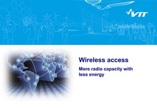 Wireless access
More radio capacity with
less energy
 