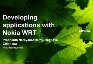 Developing
applications with
Nokia WRT
Prashanth Narayanaswamy, Raghava
Chinnapa
Nokia Web Runtime
© 2009 Nokia V1-Filename.ppt / YYYY-MM-DD / Initials1
 