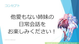 コンセプト
他愛もない姉妹の
日常会話を
お楽しみください！
(C) 2018/2/24,25ザバイオーネ 3
Copyright (C) 2014 AI,Inc. All Rights Reserved.
 