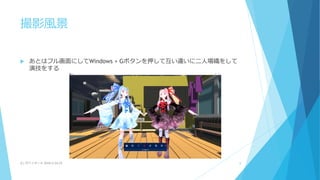 撮影風景
 あとはフル画面にしてWindows + Gボタンを押して互い違いに二人場織をして
演技をする
(C) 2018/2/24,25ザバイオーネ 8
 