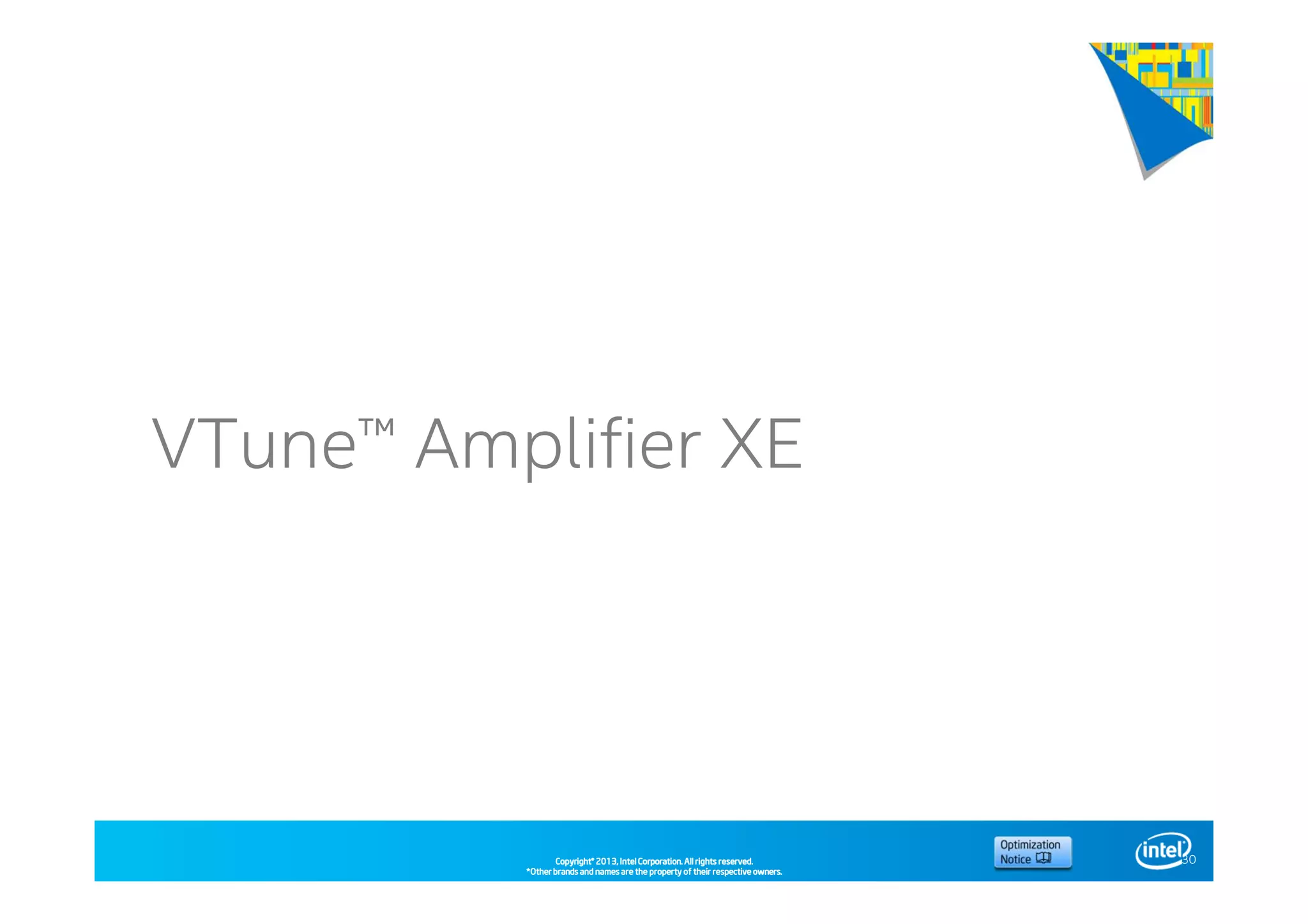 Copyright©Copyright©Copyright©Copyright© 2013,2013,2013,2013, Intel Corporation. All rights reserved.Intel Corporation. All rights reserved.Intel Corporation. All rights reserved.Intel Corporation. All rights reserved.
*Other brands and names are the property of their respective owners.*Other brands and names are the property of their respective owners.*Other brands and names are the property of their respective owners.*Other brands and names are the property of their respective owners.
VTune™ Amplifier XE
30
 