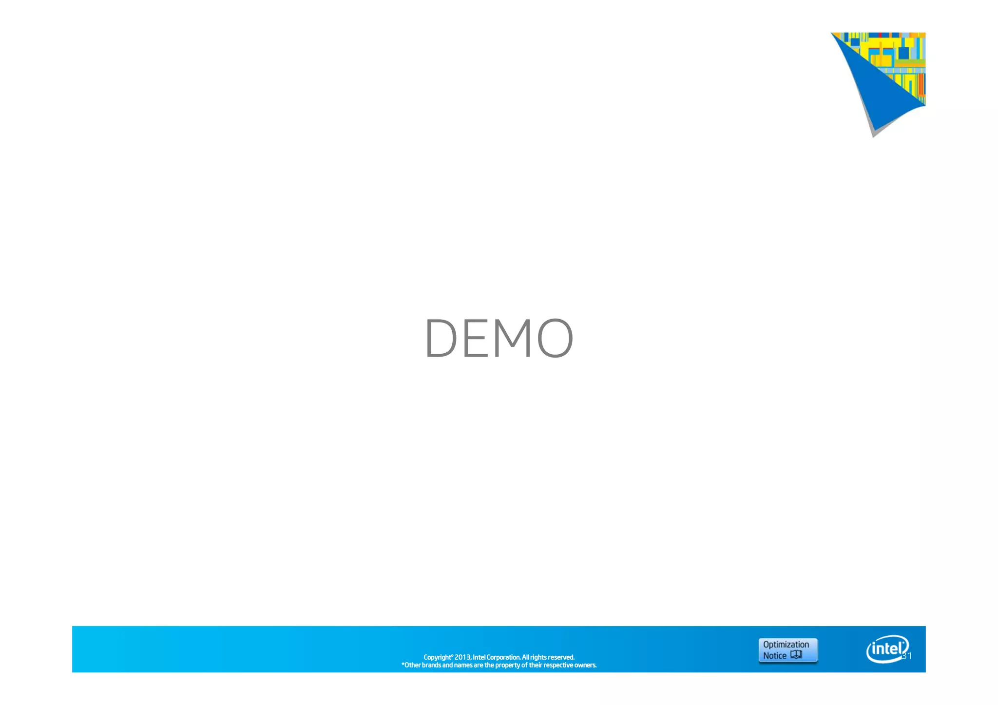 Copyright©Copyright©Copyright©Copyright© 2013,2013,2013,2013, Intel Corporation. All rights reserved.Intel Corporation. All rights reserved.Intel Corporation. All rights reserved.Intel Corporation. All rights reserved.
*Other brands and names are the property of their respective owners.*Other brands and names are the property of their respective owners.*Other brands and names are the property of their respective owners.*Other brands and names are the property of their respective owners.
DEMO
31
 