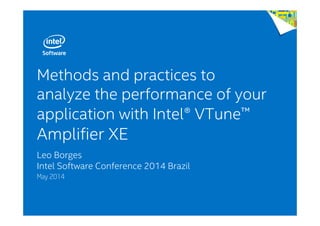 Methods and practices to
analyze the performance of your
application with Intel® VTune™
Amplifier XE
Leo Borges
Intel Software Conference 2014 Brazil
May 2014
 