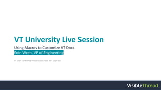 VT University Live Session
Using Macros to Customize VT Docs
Eoin Wren, VP of Engineering
VT Users Conference Virtual Session: April 30th
, 12pm EST
 
