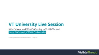 VT University Live Session
What’s New and What’s Coming in VisibleThread
Jason O’Connell, CTO & Co-Founder
VT Users Conference Virtual Session: April 23rd
, 12pm EST
 