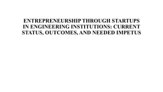 ENTREPRENEURSHIP THROUGH STARTUPS
IN ENGINEERING INSTITUTIONS: CURRENT
STATUS, OUTCOMES, AND NEEDED IMPETUS
 