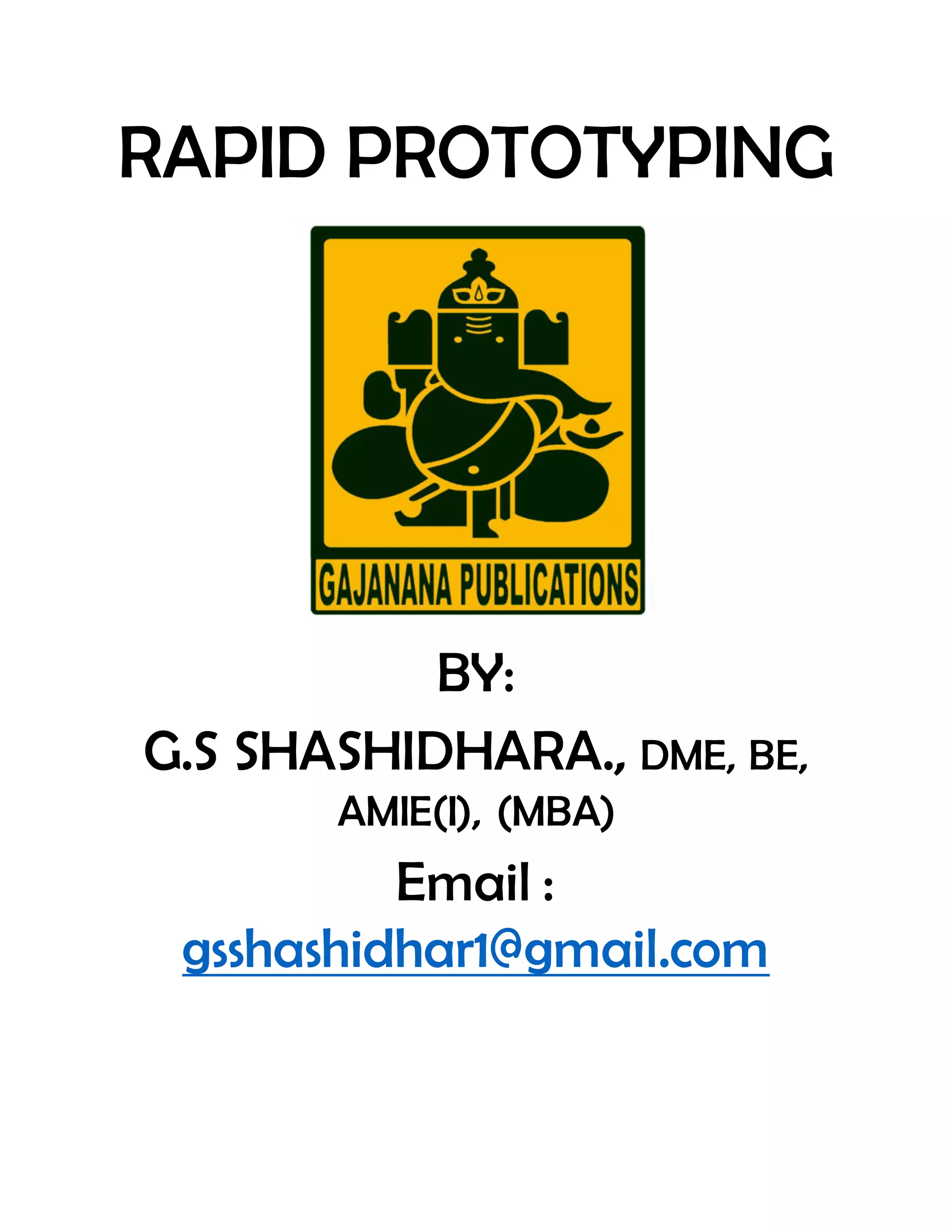 RAPID PROTOTYPING
BY:
G.S SHASHIDHARA., DME, BE,
AMIE(I), (MBA)
Email :
gsshashidhar1@gmail.com
 