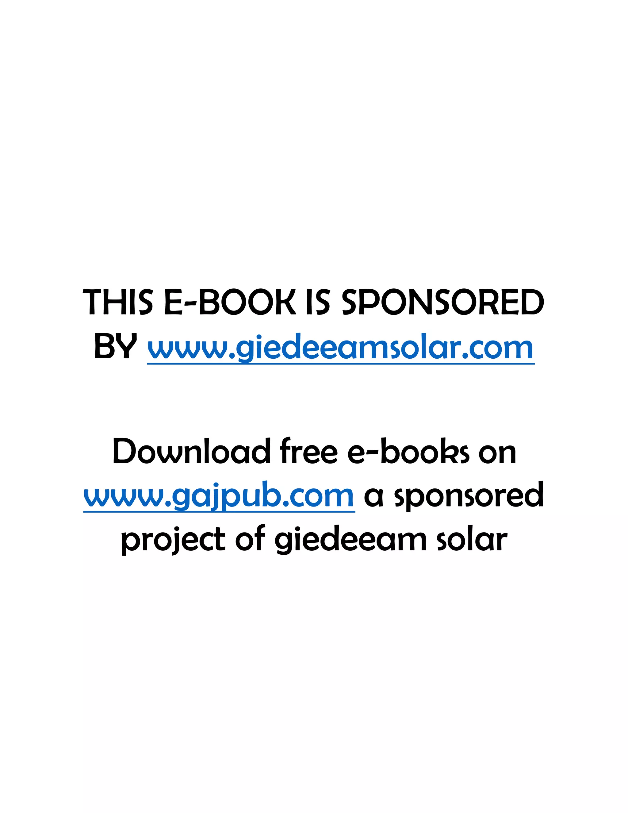 THIS E-BOOK IS SPONSORED
BY www.giedeeamsolar.com
Download free e-books on
www.gajpub.com a sponsored
project of giedeeam solar
 