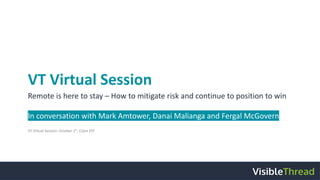 VT Virtual Session
Remote is here to stay – How to mitigate risk and continue to position to win
In conversation with Mark Amtower, Danai Malianga and Fergal McGovern
VT Virtual Session: October 1st
, 12pm EST
 