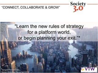 “CONNECT, COLLABORATE & GROW”
"Learn the new rules of strategy
for a platform world,
or begin planning your exit.”*
*Sangeet Paul Choudary,
Harvard Busdiness Review April 2016
 