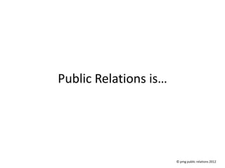 Public Relations is…




                       © pmg public relations 2012
 