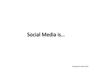Social Media is…




                   © pmg public relations 2012
 