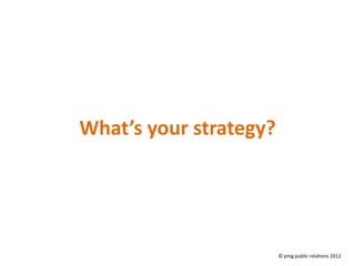 What’s your strategy?




                        © pmg public relations 2012
 