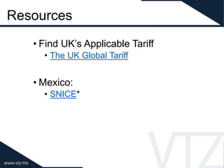 Resources
• Find UK’s Applicable Tariff
• The UK Global Tariff
• Mexico:
• SNICE*
 