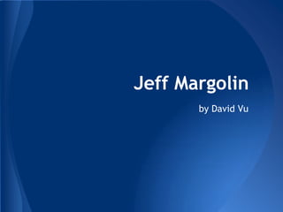 Jeff Margolin
by David Vu
 