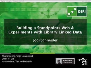 Building a Standpoints Web & Experiments with Library Linked Data Jodi Schneider WAI meeting, Vrije Universiteit 2011-11-28 Amsterdam, The Netherlands 