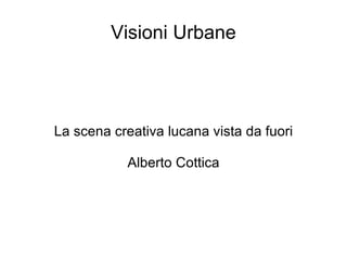 Visioni Urbane




La scena creativa lucana vista da fuori

           Alberto Cottica
