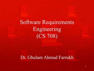 1
Software Requirements
Engineering
(CS 708)
Dr. Ghulam Ahmad Farrukh
 