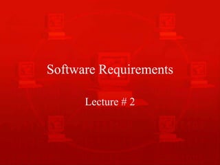 Software Requirements
Lecture # 2
 