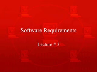 Software Requirements
Lecture # 3
 