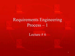 1
Requirements Engineering
Process – 1
Lecture # 6
 