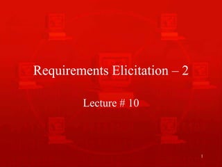 1
Requirements Elicitation – 2
Lecture # 10
 