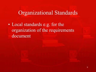 9
Organizational Standards
• Local standards e.g. for the
organization of the requirements
document
 