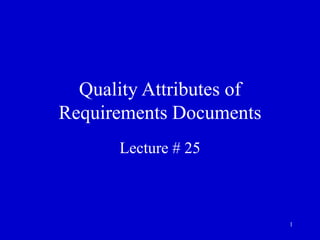 1
Quality Attributes of
Requirements Documents
Lecture # 25
 