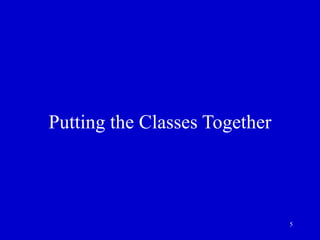 5
Putting the Classes Together
 