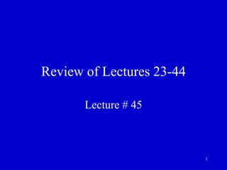 1
Review of Lectures 23-44
Lecture # 45
 