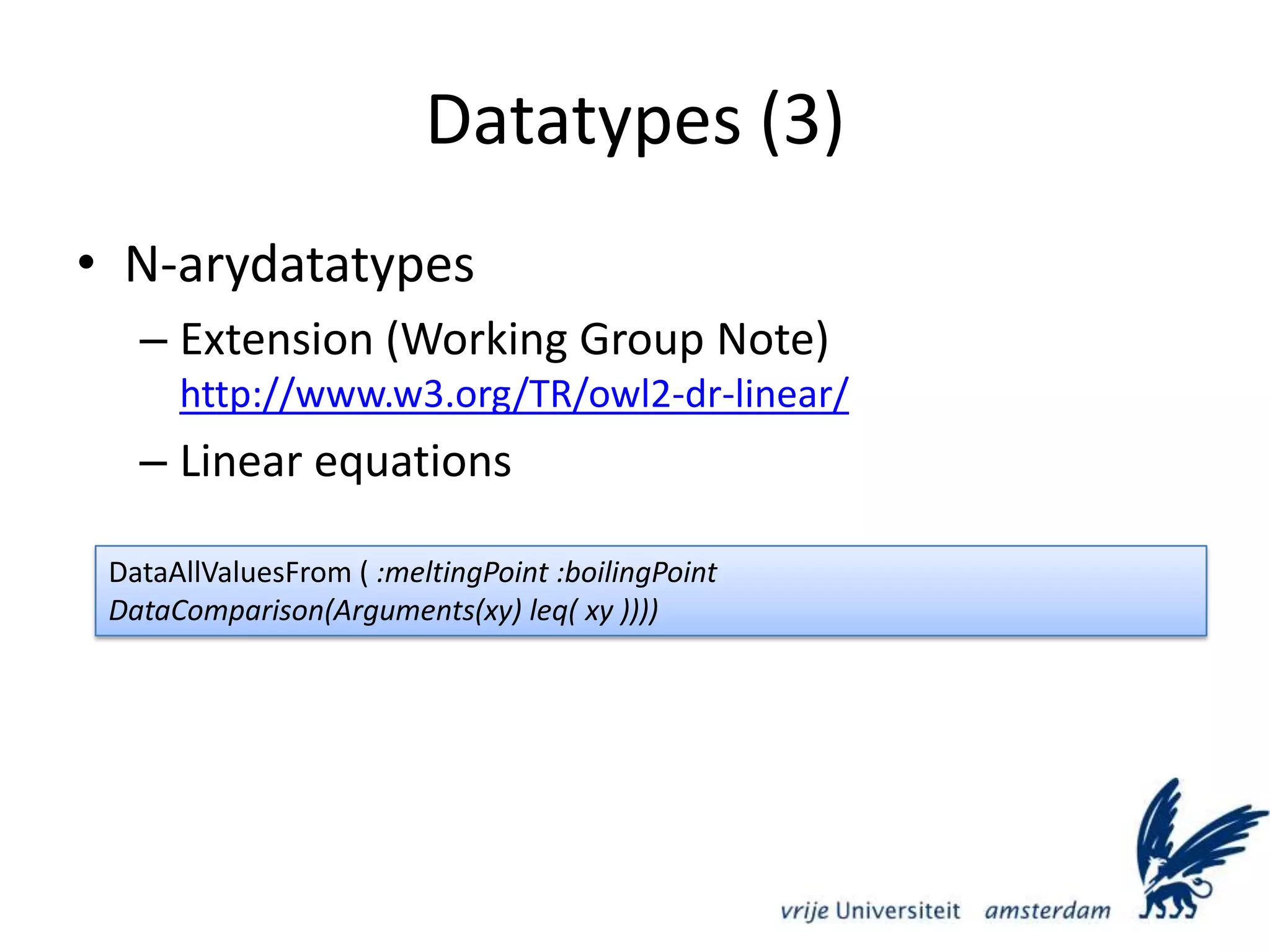 Datatypes (3)N-arydatatypesExtension (Working Group Note)http://www.w3.org/TR/owl2-dr-linear/Linear equationsDataAllValuesFrom ( :meltingPoint :boilingPointDataComparison(Arguments(xy) leq( xy ))))