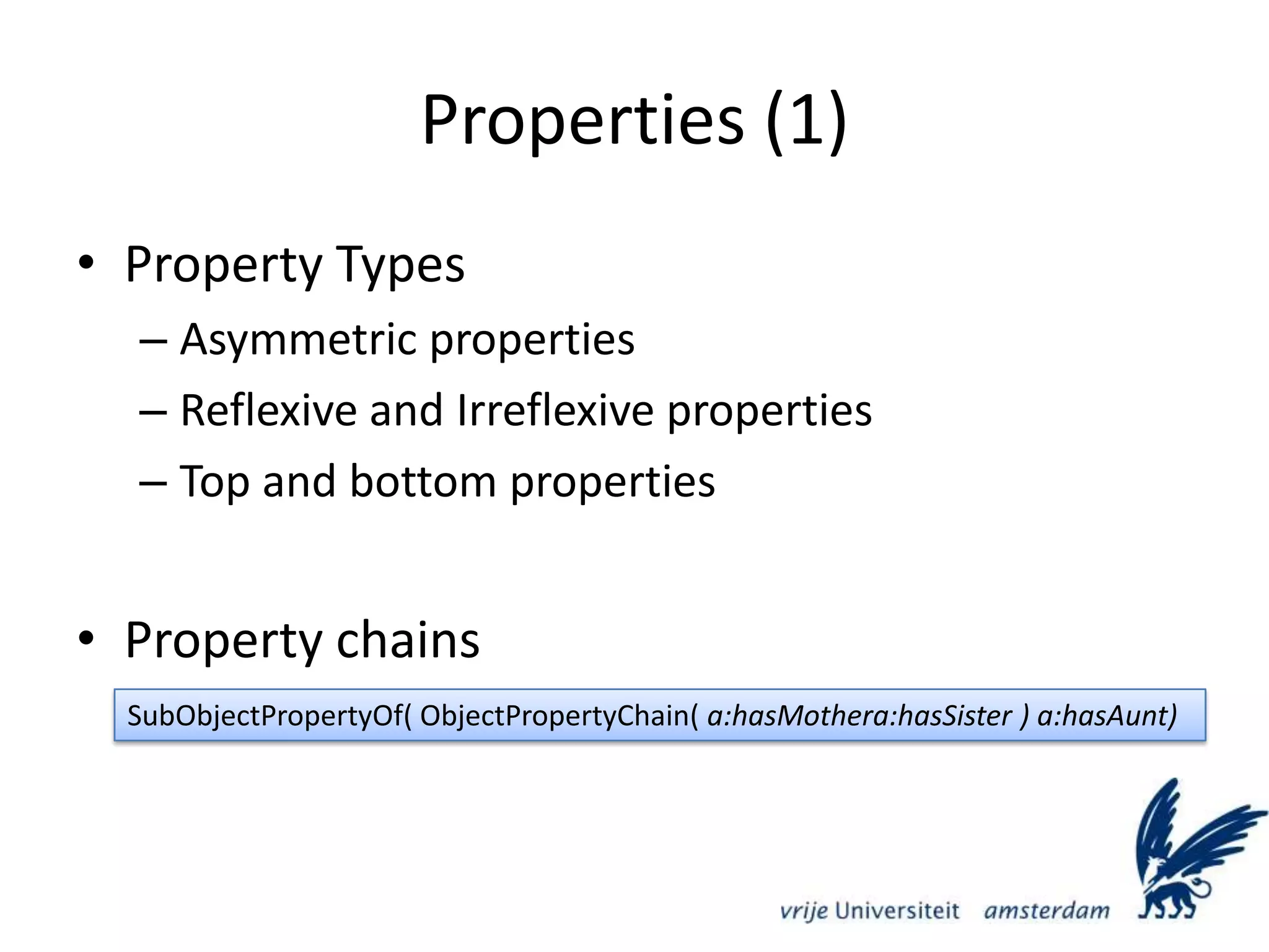 Properties (1)Property TypesAsymmetric propertiesReflexive and Irreflexive propertiesTop and bottom propertiesProperty chainsSubObjectPropertyOf( ObjectPropertyChain( a:hasMothera:hasSister ) a:hasAunt)