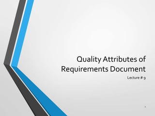 Quality Attributes of
Requirements Document
Lecture # 9
1
 