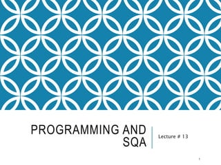 PROGRAMMING AND
SQA
Lecture # 13
1
 