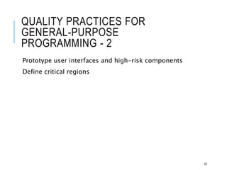 QUALITY PRACTICES FOR
GENERAL-PURPOSE
PROGRAMMING - 2
Prototype user interfaces and high-risk components
Define critical regions
20
 