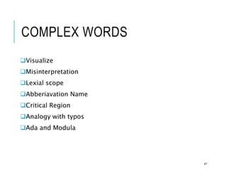 COMPLEX WORDS
Visualize
Misinterpretation
Lexial scope
Abberiavation Name
Critical Region
Analogy with typos
Ada and Modula
47
 