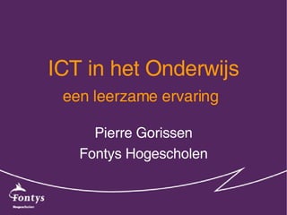 ICT in het Onderwijs een leerzame ervaring   Pierre Gorissen Fontys Hogescholen 