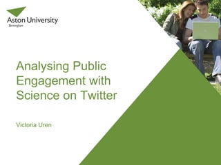 Analysing Public
Engagement with
Science on Twitter
Victoria Uren
 