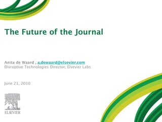 The Future of the Journal


Anita de Waard , a.dewaard@elsevier.com
Disruptive Technologies Director, Elsevier Labs



June 21, 2010
 