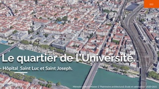 Le quartier de l’Université.
Hôpital Saint Luc et Saint Joseph.
Mémoire collectif Master 2 “Patrimoine architectural, Etude et valorisation” 2020-2021
 