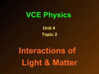 VCE Physics
     Unit 4
     Topic 2


Interactions of
 Light & Matter
 
