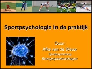 Sportpsychologie in de praktijk
Door:
Afke van de Wouw
Sportpsycholoog
Bewegingswetenschapper
 