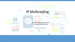 IP Multicasting
Rumesh Eranga Hapuarachchi
rehrumesh@Hotmail.com
 