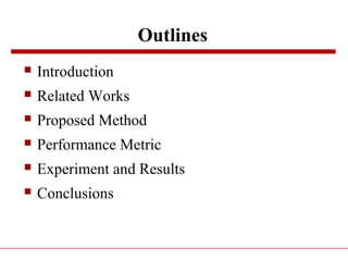 Outlines
 Introduction
 Related Works
 Proposed Method
 Performance Metric
 Experiment and Results
 Conclusions
 