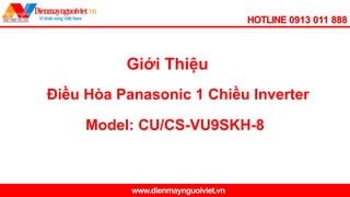 HOTLINE 0913 011 888
www.dienmaynguoiviet.vn
Điều Hòa Panasonic 1 Chiều Inverter
Giới Thiệu
Model: CU/CS-VU9SKH-8
 