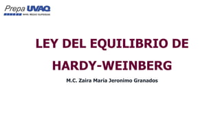 LEY DEL EQUILIBRIO DE
HARDY-WEINBERG
M.C. Zaira María Jeronimo Granados
 