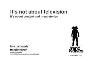 Itʼs not about television
itʼs about content and great stories




tom palmaerts
trendwatcher
twitter @palmaerts
contact http://www.mynameise.com/palmaerts
 