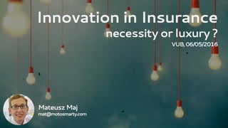 MateuszMaj
mat@motosmarty.com
Innovation in Insurance
necessity or luxury ?
VUB,06/05/2016
 